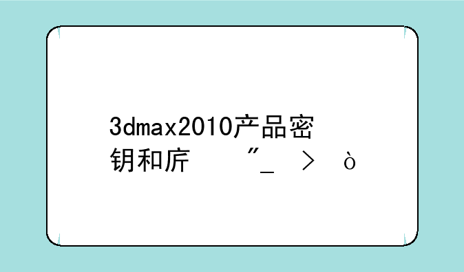 3dmax2010产品密钥和序列号？