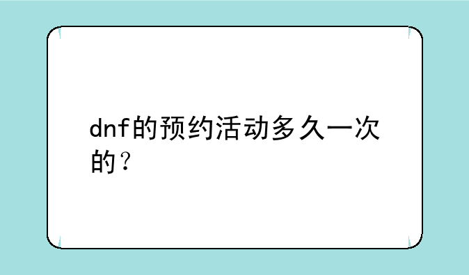 dnf的预约活动多久一次的？
