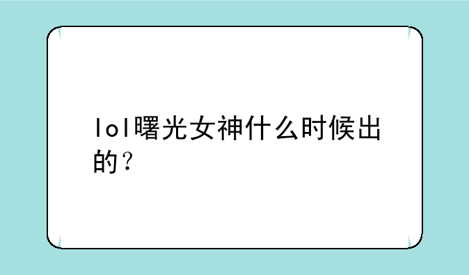 lol曙光女神什么时候出的？