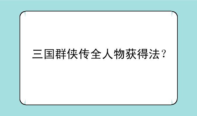 三国群侠传全人物获得法？