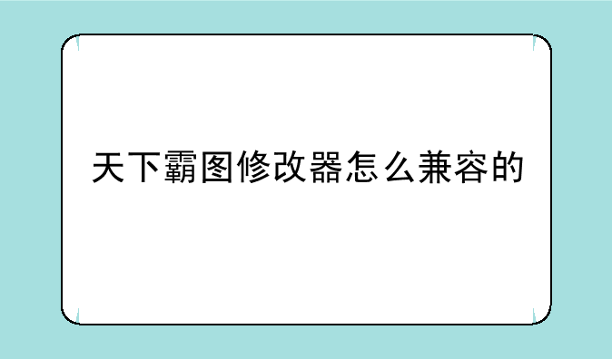 天下霸图修改器怎么兼容的
