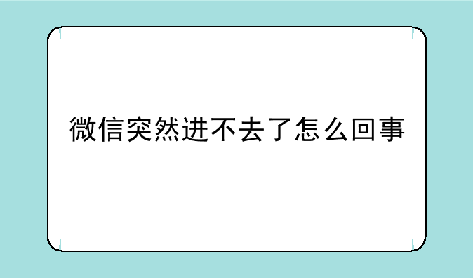 微信突然进不去了怎么回事