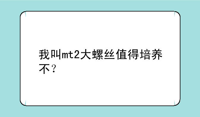 我叫mt2大螺丝值得培养不？