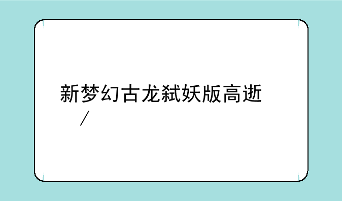 新梦幻古龙弑妖版高速下载