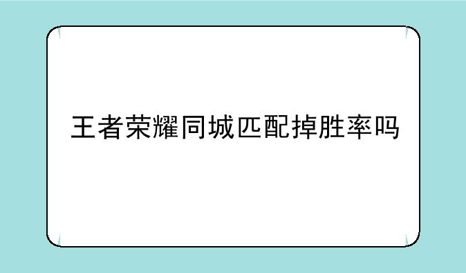 王者荣耀同城匹配掉胜率吗