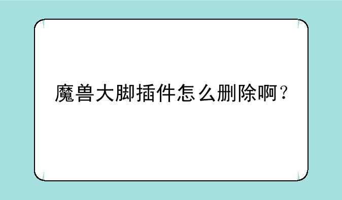 魔兽大脚插件怎么删除啊？