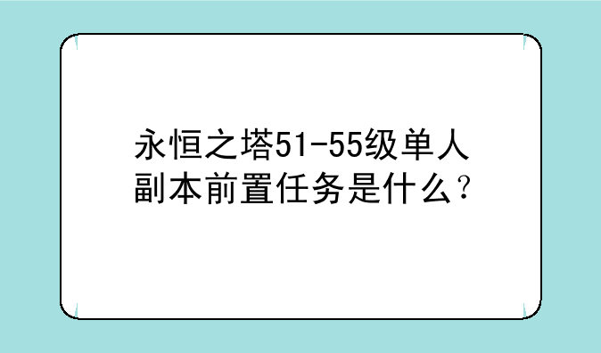 永恒之塔51-55级单人副本前置任务是什么？