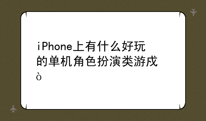 iPhone上有什么好玩的单机角色扮演类游戏？