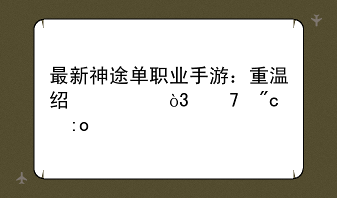 最新神途单职业手游：重温经典，再战玛法