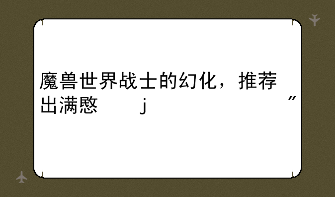 魔兽世界战士的幻化，推荐出满意的追500分
