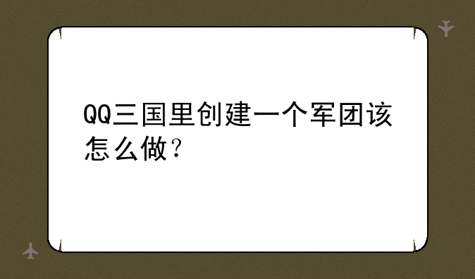 QQ三国里创建一个军团该怎么做？