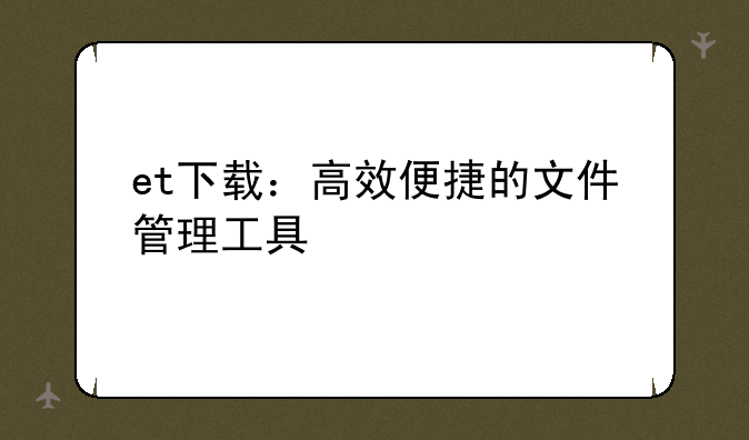 et下载：高效便捷的文件管理工具