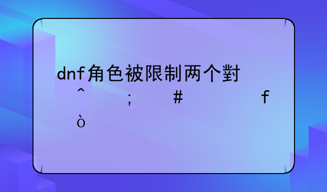 dnf角色被限制两个小时怎么解除？