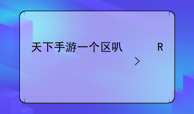 天下手游一个区可以申请几个账号