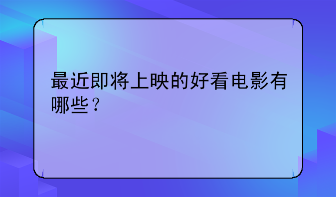 最近即将上映的好看电影有哪些？