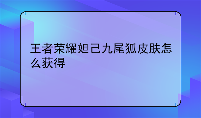 王者荣耀妲己九尾狐皮肤怎么获得