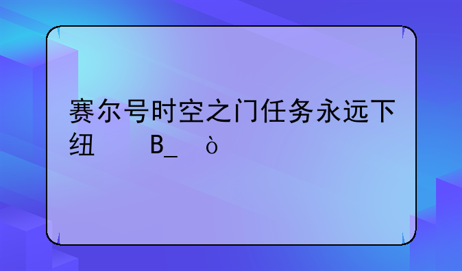 赛尔号时空之门任务永远下线吗？