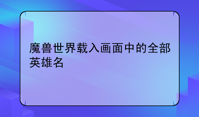 魔兽世界载入画面中的全部英雄名