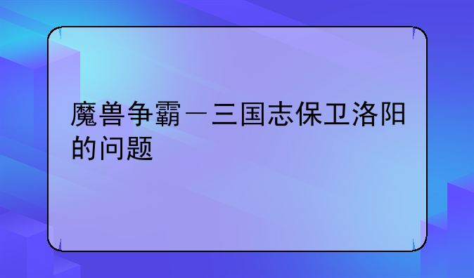 魔兽争霸－三国志保卫洛阳的问题