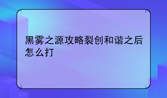 黑雾之源攻略裂创和谐之后怎么打