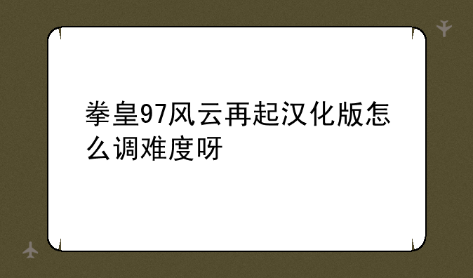 拳皇97风云再起汉化版怎么调难度呀