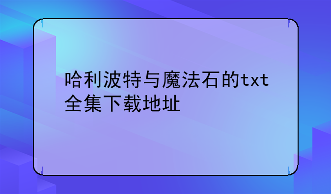 哈利波特与魔法石的txt全集下载地址