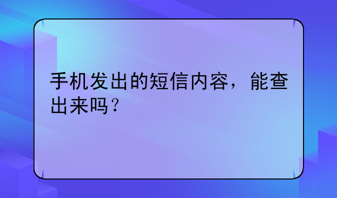 手机发出的短信内容，能查出来吗？