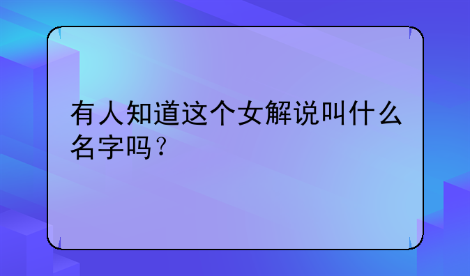 有人知道这个女解说叫什么名字吗？