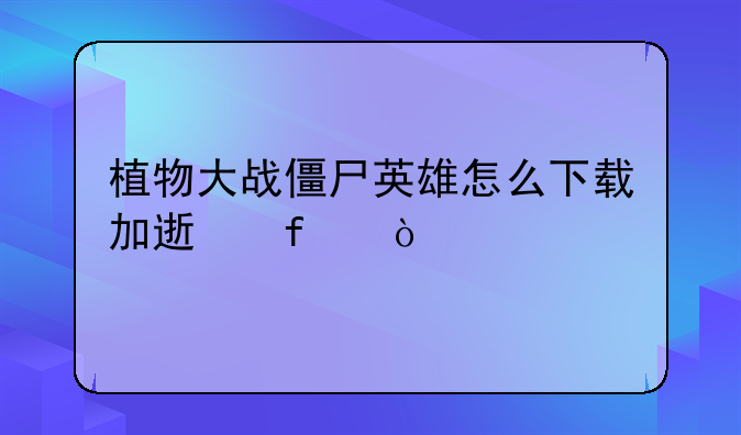 植物大战僵尸英雄怎么下载加速器？