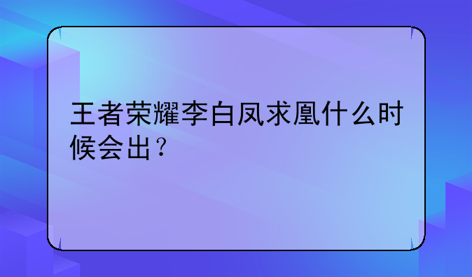 王者荣耀李白凤求凰什么时候会出？