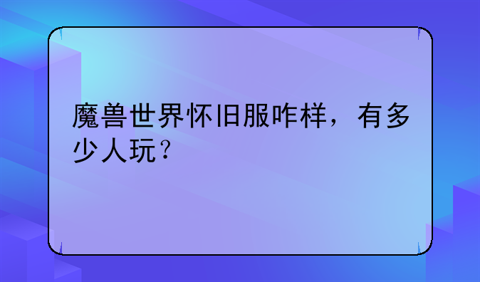 魔兽世界怀旧服咋样，有多少人玩？