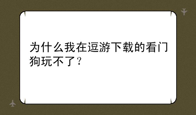 为什么我在逗游下载的看门狗玩不了？