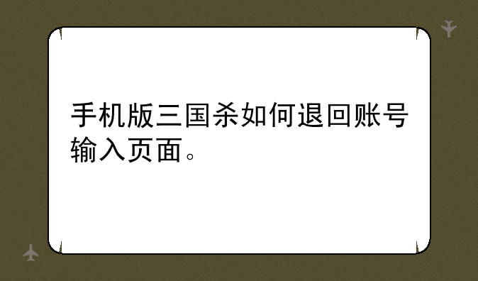 手机版三国杀如何退回账号输入页面。