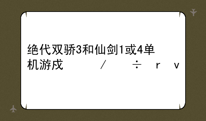 绝代双骄3和仙剑1或4单机游戏下载地址