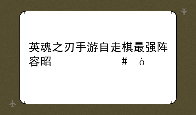 英魂之刃手游自走棋最强阵容是什么？