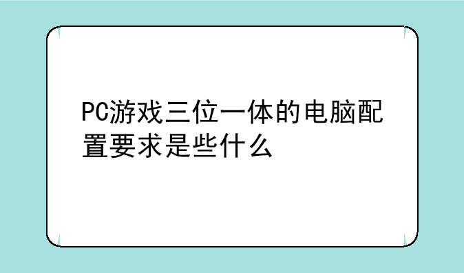 PC游戏三位一体的电脑配置要求是些什么