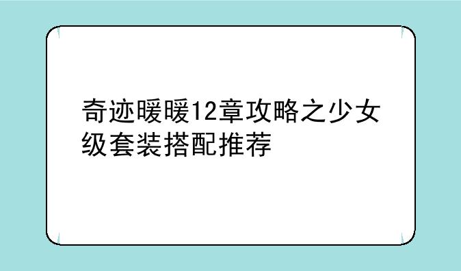 奇迹暖暖12章攻略之少女级套装搭配推荐