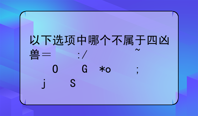 以下选项中哪个不属于四凶兽？王者知道脑力风暴答案
