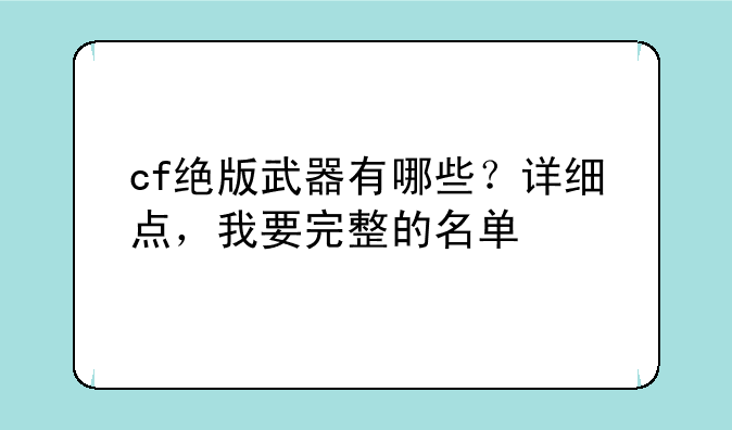 cf绝版武器有哪些？详细点，我要完整的名单