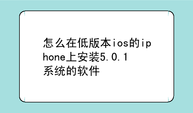 怎么在低版本ios的iphone上安装5.0.1系统的软件