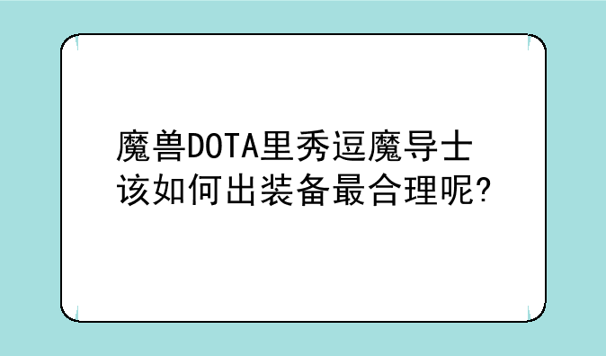 魔兽DOTA里秀逗魔导士该如何出装备最合理呢?