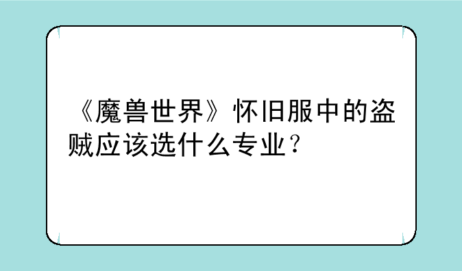 《魔兽世界》怀旧服中的盗贼应该选什么专业？