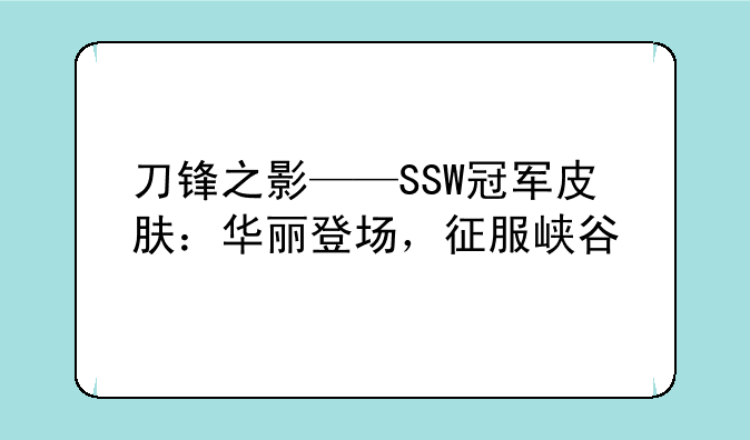 刀锋之影——SSW冠军皮肤：华丽登场，征服峡谷