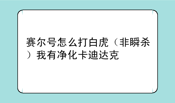 赛尔号怎么打白虎（非瞬杀）我有净化卡迪达克