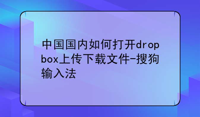 中国国内如何打开dropbox上传下载文件-搜狗输入法