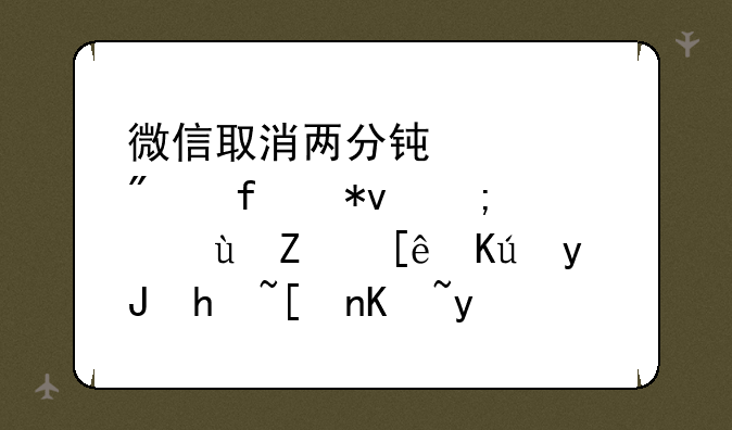 微信取消两分钟内删除功能，这对微信用户将产生哪些影响？