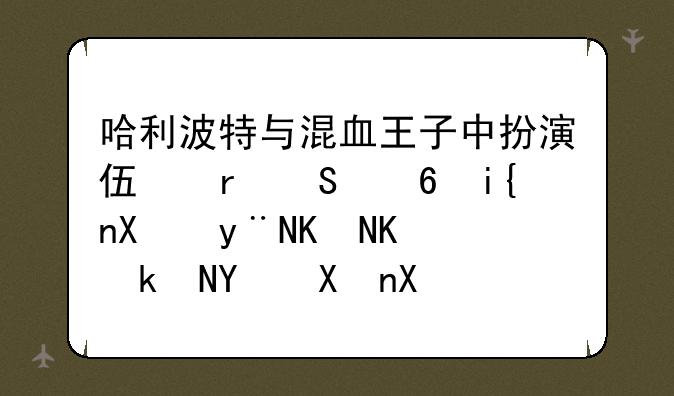 哈利波特与混血王子中扮演伏地魔小时候的两个演员分别是谁？