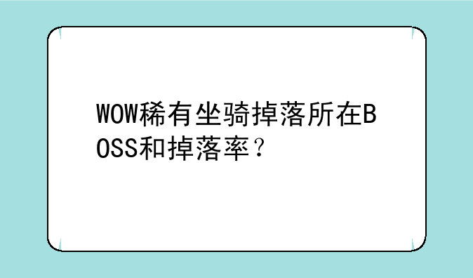 WOW稀有坐骑掉落所在BOSS和掉落率？