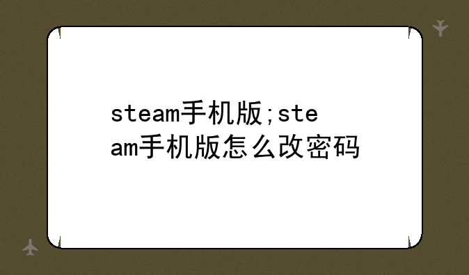 steam手机版;steam手机版怎么改密码