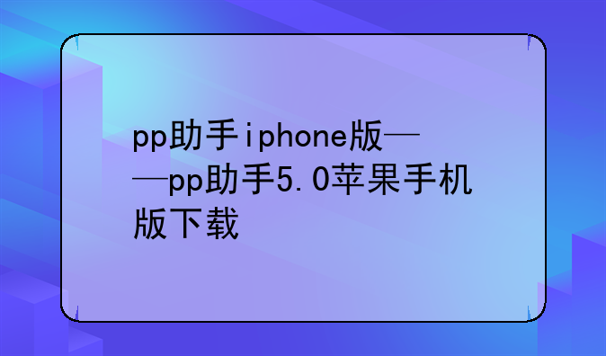 pp助手iphone版——pp助手5.0苹果手机版下载